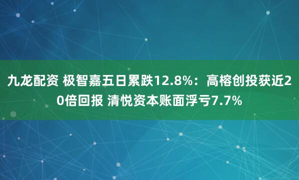 九龙配资 极智嘉五日累跌12.8%：高榕创投获近20倍回报 清悦资本账面浮亏7.7%