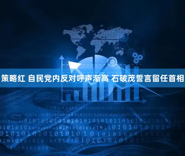 策略红 自民党内反对呼声渐高 石破茂誓言留任首相