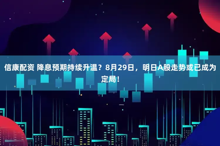信康配资 降息预期持续升温？8月29日，明日A股走势或已成为定局！