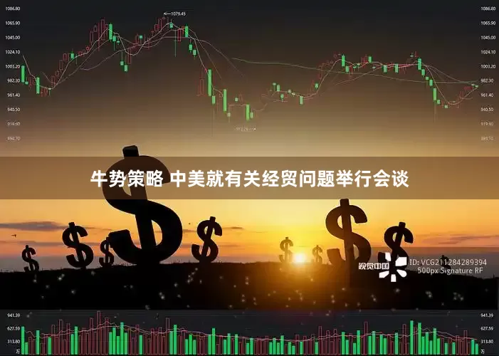 牛势策略 中美就有关经贸问题举行会谈