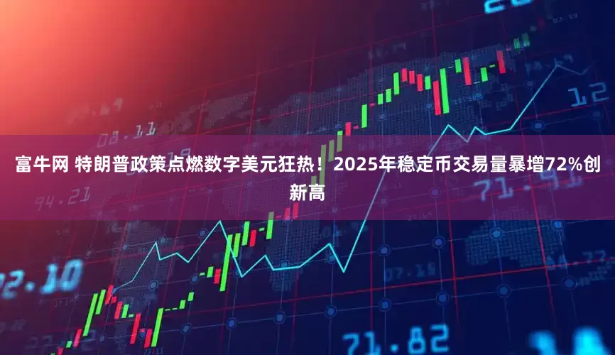 富牛网 特朗普政策点燃数字美元狂热！2025年稳定币交易量暴增72%创新高