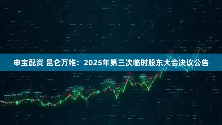 申宝配资 昆仑万维：2025年第三次临时股东大会决议公告