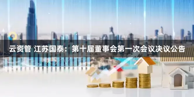 云资管 江苏国泰：第十届董事会第一次会议决议公告