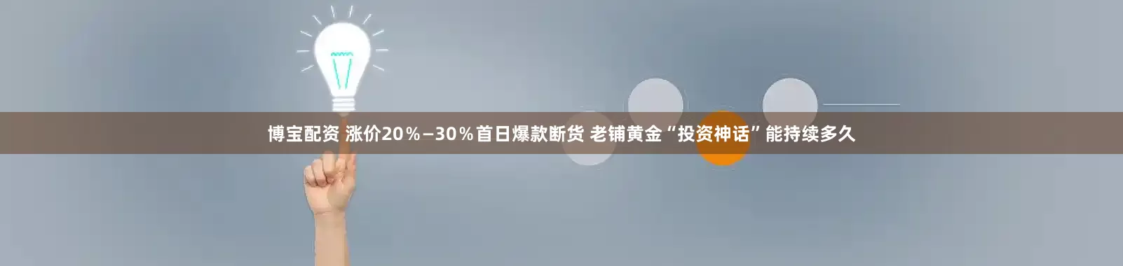 博宝配资 涨价20％—30％首日爆款断货 老铺黄金“投资神话”能持续多久
