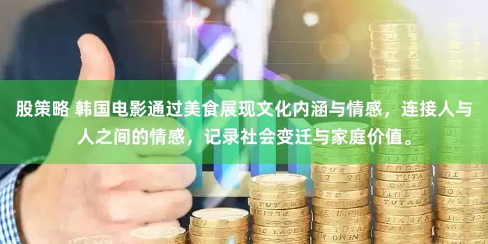 股策略 韩国电影通过美食展现文化内涵与情感，连接人与人之间的情感，记录社会变迁与家庭价值。